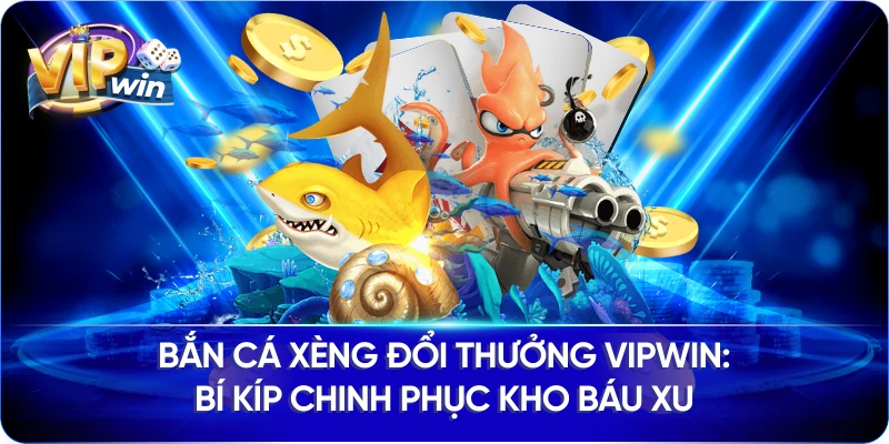 Bắn Cá Xèng Đổi Thưởng VIPWIN: Bí Kíp Chinh Phục Kho Báu Xu