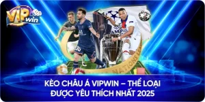 Kèo Châu Á Vipwin – Thể Loại Được Yêu Thích Nhất 2025