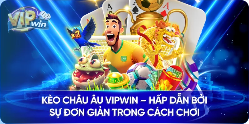 Kèo Châu Âu Vipwin – Hấp Dẫn Bởi Sự Đơn Giản Trong Cách Chơi