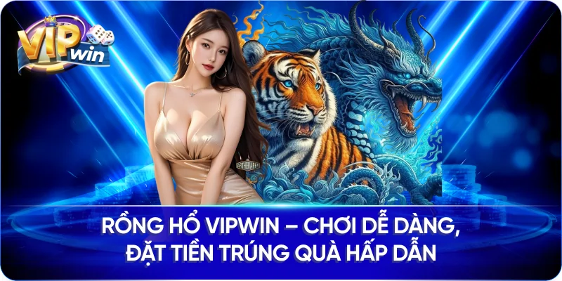 Rồng Hổ Vipwin – Chơi Dễ Dàng, Đặt Tiền Trúng Quà Hấp Dẫn