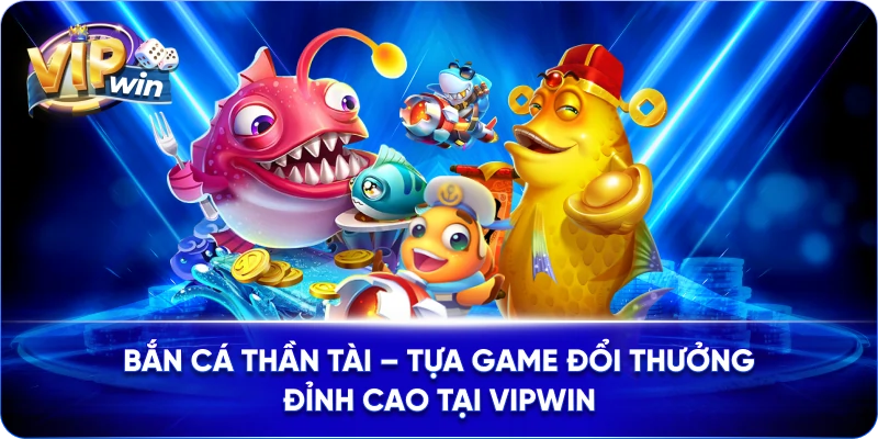 Bắn Cá Thần Tài – Tựa Game Đổi Thưởng Đỉnh Cao Tại VIPWIN