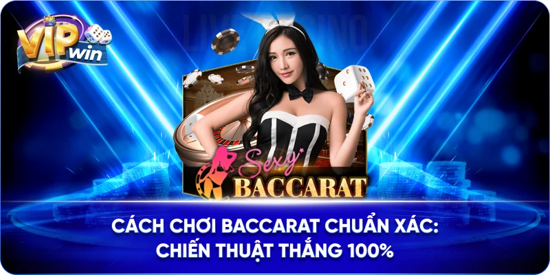 Cách Chơi Baccarat Chuẩn Xác: Chiến Thuật Thắng 100%