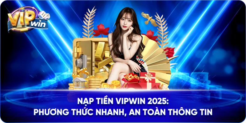 Nạp Tiền Vipwin 2025: Phương Thức Nhanh, An Toàn Thông Tin
